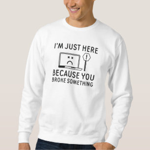 I’m Just Here Because You Broke Something Sweatshirt