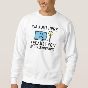 I’m Just Here Because You Broke Something Sweatshirt