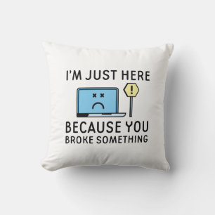 I’m Just Here Because You Broke Something Throw Pillow