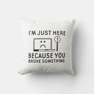 I’m Just Here Because You Broke Something Throw Pillow