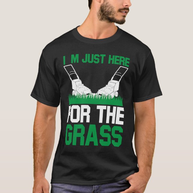 I`m Just Here For The Grass I Lawn Mowing T-Shirt (Front)