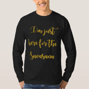 I M Just Here For The Savasana T-Shirt