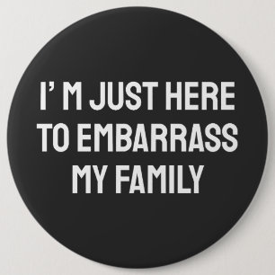 I’m Just Here To Embarrass My Family 6 Inch Round Button