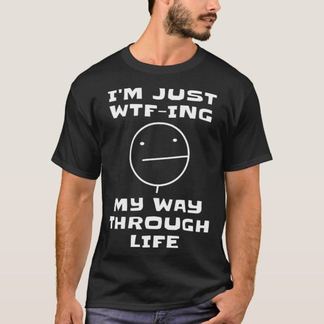 I m Just WTF ing My Way Through Life  Sarcastic Fa T-Shirt (Front)