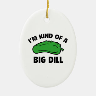 I’m Kind Of A Big Dill Ceramic Ornament