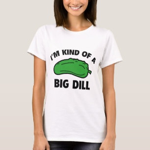 I’m Kind Of A Big Dill T-Shirt