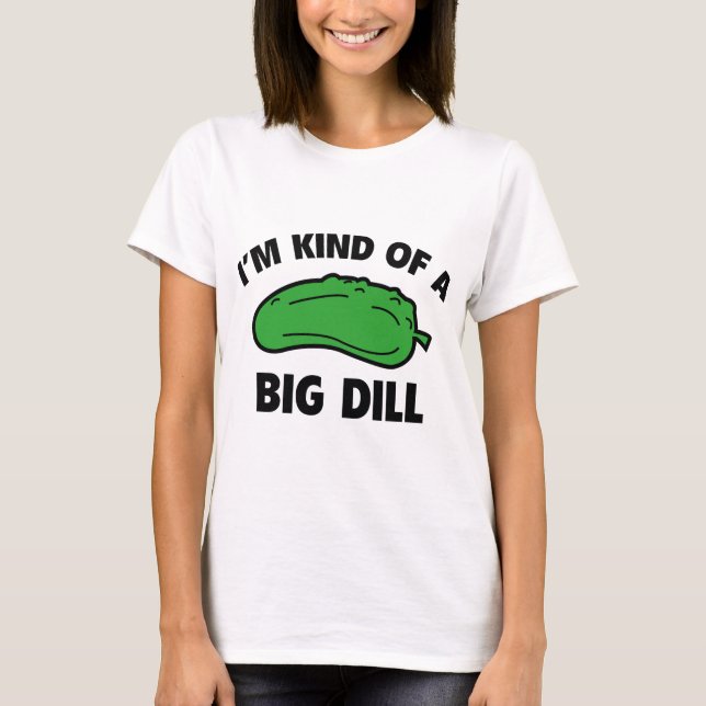 I’m Kind Of A Big Dill T-Shirt (Front)