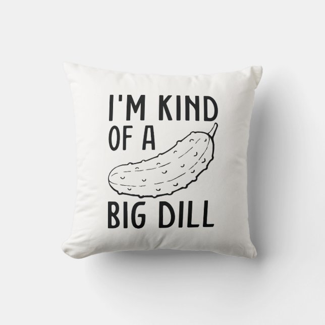 I’m Kind Of A Big Dill Throw Pillow (Front)