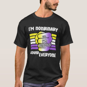 I m NonBinary So I m Nervous Around Everyone Non B T-Shirt