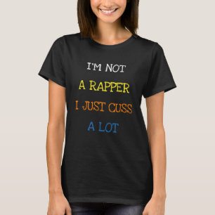 I m Not A Rapper I Just Cuss A Lot  Saying Sarcasm T-Shirt
