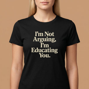 I’m Not Arguing, I’m Educating You. T-Shirt