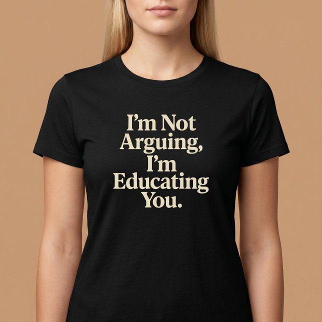 I’m Not Arguing, I’m Educating You. T-Shirt (Creator Uploaded)