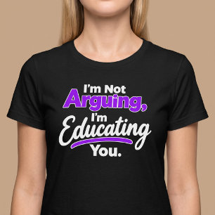I’m Not Arguing, I’m Educating You. T-Shirt