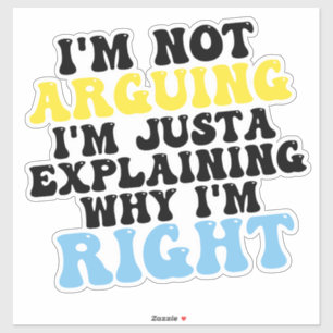 I’m Not Arguing, I’m Just Explaining Why I’m Right