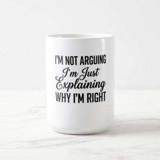 I’m Not Arguing I’m Just Explaining Why I’m Right Coffee Mug