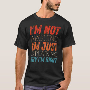 I m Not Arguing I m Just Explaining Why I m Right  T-Shirt