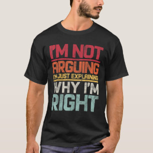 I m not Arguing I m Just Explaining Why i m Right  T-Shirt