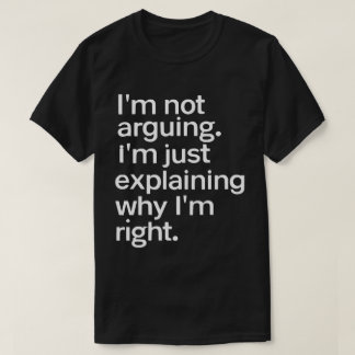 I’m Not Arguing I’m Just Right Funny Quote T-Shirt