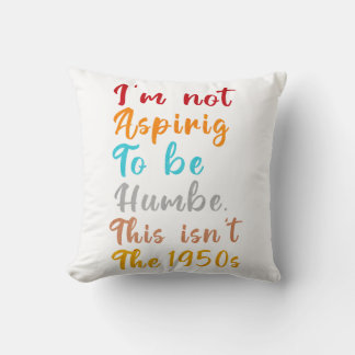 I’m Not Aspiring To Be Humble. This Isn’t The 1950 Throw Pillow