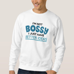 I’m Not Bossy I Just Have Better Ideas Sweatshirt