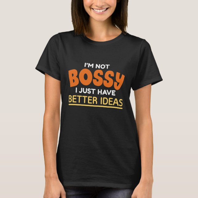 I’m Not Bossy I Just Have Better Ideas T-Shirt (Front)
