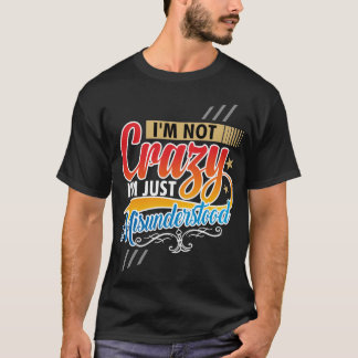 I’m Not Crazy – I’m Just Misunderstood T-Shirt