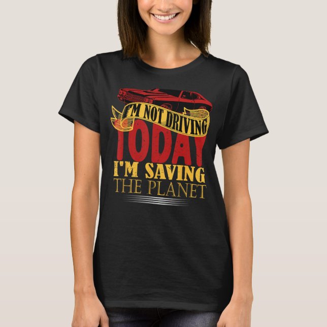 I m not driving today i m saving the planet T-Shirt (Front)