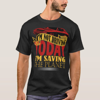 I m not driving today i m saving the planet T-Shirt