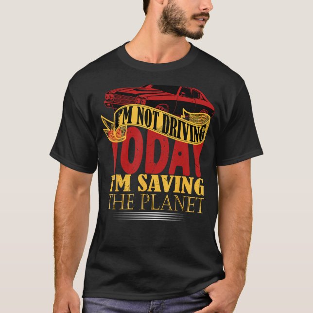 I m not driving today i m saving the planet T-Shirt (Front)
