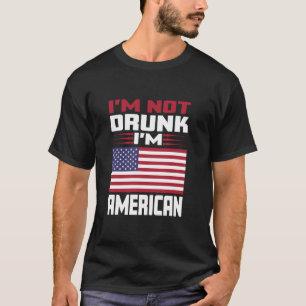 I m Not Drunk I m American Love America With USA F T-Shirt