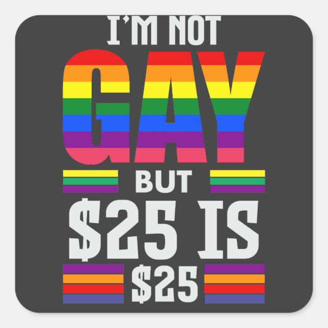 I’m Not Gay But $25 Is $25 - Funny Square Sticker (Front)