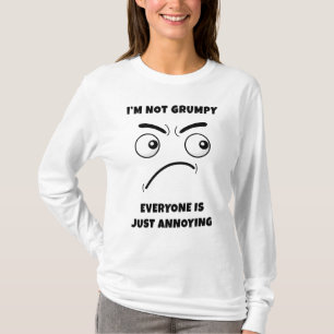 I’m Not Grumpy – Everyone is Just Annoying Funny T-Shirt