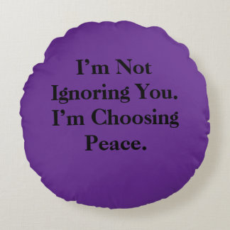 I’m Not Ignoring You. I’m Choosing Peace. Round Pillow