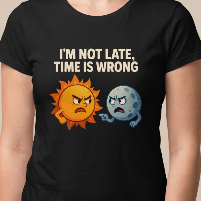 I’m Not Late, Time Is Wrong T-Shirt (Creator Uploaded)
