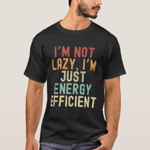 I’m not lazy, I’m just energy efficient T-Shirt