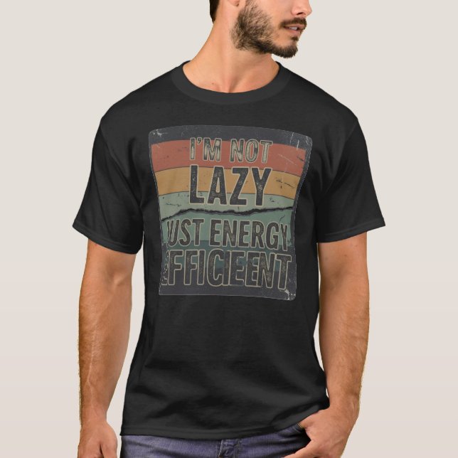 I’m Not Lazy, Just Energy Efficient. T-Shirt (Front)