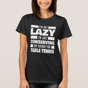 I m Not Lazy Table Tennis Saying  Table Tennis Pla T-Shirt