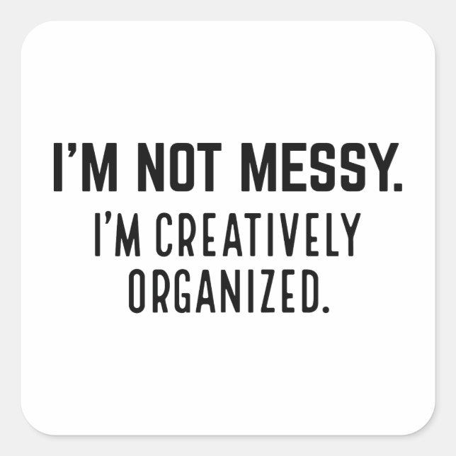 I’m Not Messy I’m Creatively Organized Square Sticker (Front)