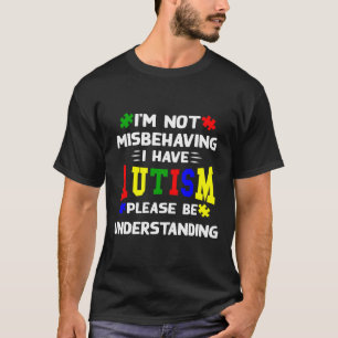 I M Not Misbehaving I Have Autism Please Be Unders T-Shirt