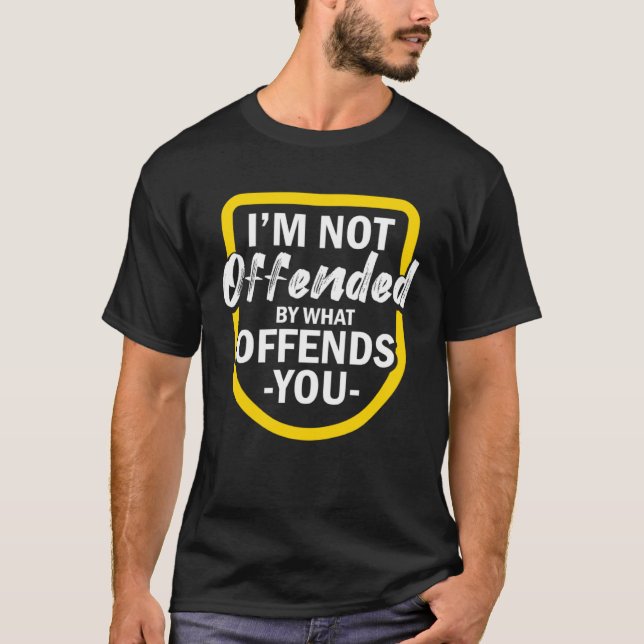 I m Not Offended By What Offends You T-Shirt (Front)