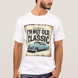 I’m not old, I’m classic” t-shirt