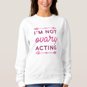 I’m Not Ovary Acting Sweatshirt
