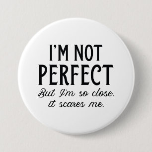 I’m Not Perfect But I’m So Close It Scares Me 3 Inch Round Button