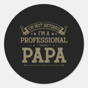 I&#; m Not Retired A Professional Papa Tee Fathers Classic Round Sticker