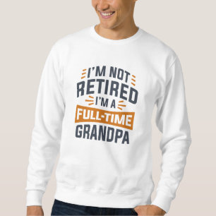 I’m Not Retired I’m A Full-Time Grandpa Sweatshirt