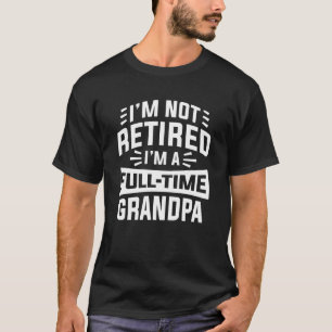I’m Not Retired I’m A Full-Time Grandpa T-Shirt