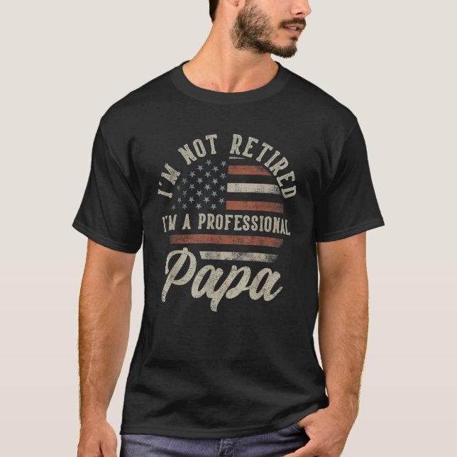 I m Not Retired I m A Professional Papa Funny Reti T-Shirt (Front)