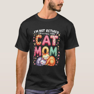 I m Not Retired I m Full Time Cat Mom Mother s Day T-Shirt