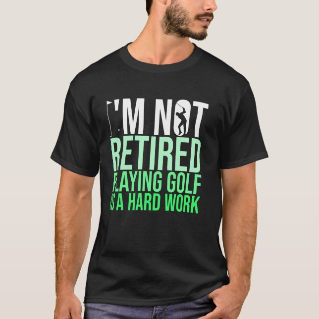 I M Not Retired Playing Golf Is A Hard Work Golfer T-Shirt (Front)