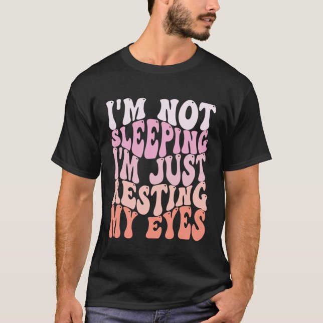 I m Not Sleeping I m Just Resting My Eyes Sarcasti T-Shirt (Front)